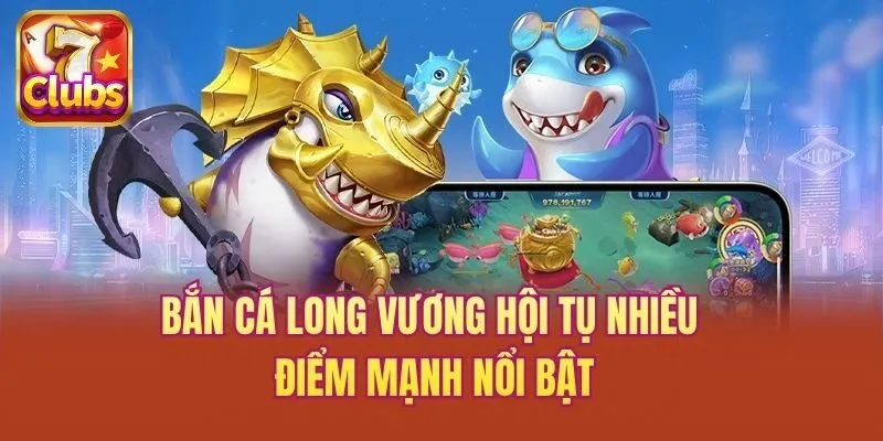 Bắn cá long vương hội tụ nhiều điểm mạnh nổi bật