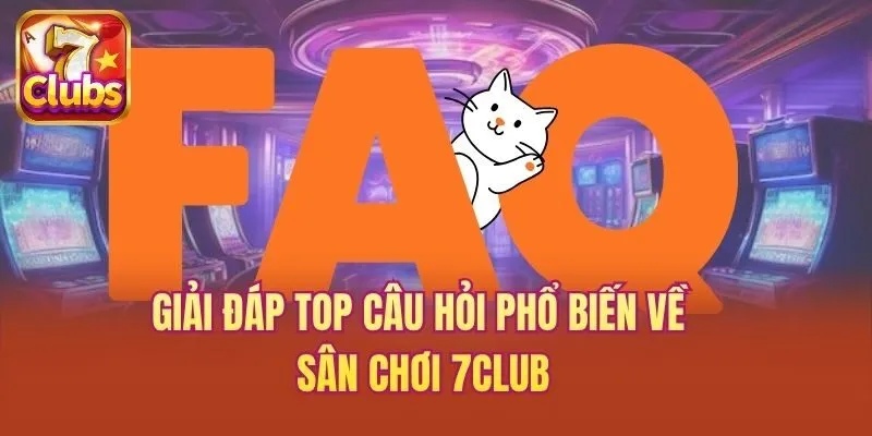 Giải đáp top câu hỏi phổ biến về sân chơi 7club