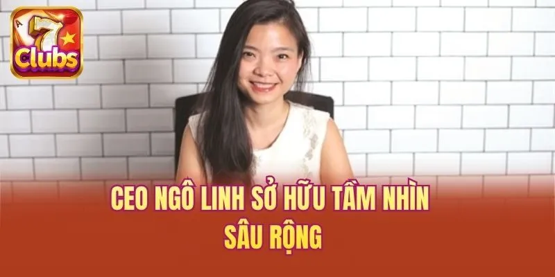 CEO Ngô Linh sở hữu tầm nhìn sâu rộng