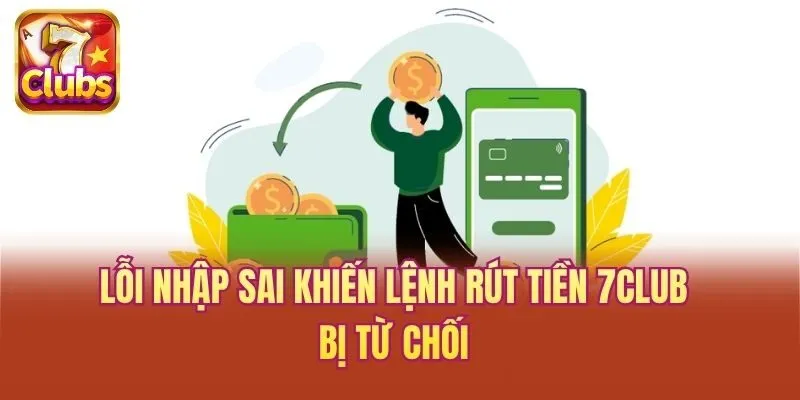 Lỗi nhập sai khiến lệnh rút tiền 7club bị từ chối